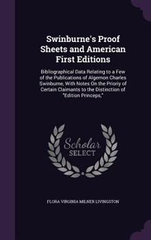 Swinburne's Proof Sheets and American First Editions: Bibliographical Data Relating to a Few of the Publications of Algernon Charles Swinburne, with Notes on the Prioriy of Certain Claimants to the Di