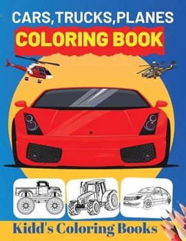 Cars, Trucks, Planes Coloring Book: Unique Coloring Pages For Kids Ages 2-4, 4-8