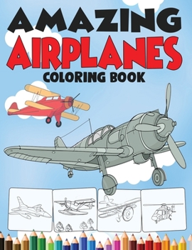 Amazing Airplanes Coloring Book: An Airplane Coloring Book for Kids ages 4-12 with 50+ Beautiful Coloring Pages of Airplanes, Fighter Jets, Helicopters and More