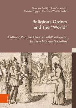Religious Orders and the 'World': Catholic Regular Clerics' Self-Positioning in Early Modern Societies