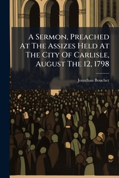 Paperback A Sermon, Preached At The Assizes Held At The City Of Carlisle, August The 12, 1798: ... By Jonathan Boucher, Book