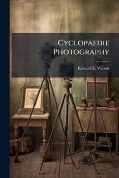 Cyclopaedie Photography: A Complete Handbook Of The Terms, Processes, Formulae And Appliances Available In Photography