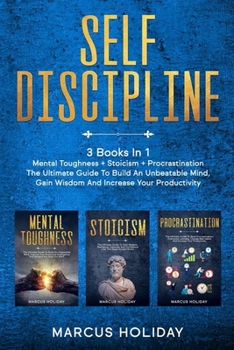 Self Discipline: 3 Books In 1 - Mental Toughness + Stoicism + Procrastination - The Ultimate Guide To Build An Unbeatable Mind, Gain Wisdom And Increase Your Productivity