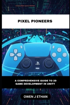 Pixel Pioneers: A Comprehensive Guide to 2D Game Development In Unity