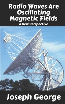 Paperback Radio Waves Are Oscillating Magnetic Fields: A New Perspective Book