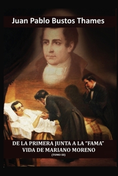 DE LA PRIMERA JUNTA A LA “FAMA”. VIDA DE MARIANO MORENO (TOMO III) (Spanish Edition)