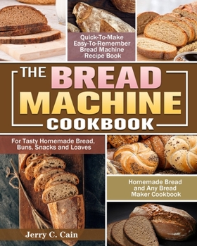 Paperback The Bread Machine Cookbook: Quick-To-Make Easy-To-Remember Bread Machine Recipe Book for Tasty Homemade Bread, Buns, Snacks and Loaves. (Homemade Book