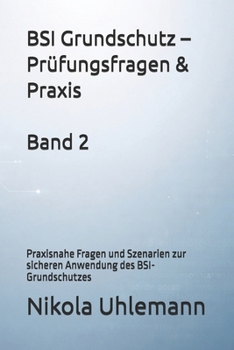 BSI Grundschutz – Prüfungsfragen & Praxis: Praxisnahe Fragen und Szenarien zur sicheren Anwendung des BSI-Grundschutzes