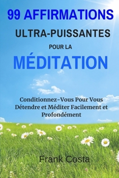 Paperback 99 Affirmations Ultra-Puissantes pour la Méditation: Conditionnez-Vous Pour Vous Détendre et Méditer Facilement et Profondément [French] Book