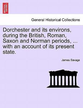 Paperback Dorchester and Its Environs, During the British, Roman, Saxon and Norman Periods, ... with an Account of Its Present State. Book