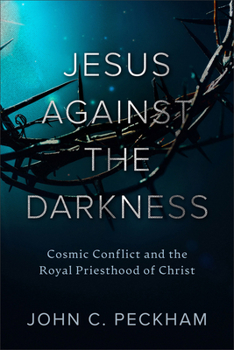 Jesus Against the Darkness: Cosmic Conflict and the Royal Priesthood of Christ