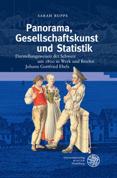 Panorama, Gesellschaftskunst Und Statistik: Darstellungsweisen Der Schweiz Um 1800 in Werk Und Briefen Johann Gottfried Ebels