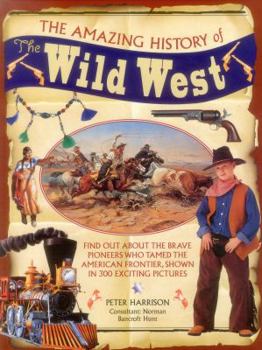 Hardcover The Amazing History of the Wild West: Find Out about the Brave Pioneers Who Tamed the American Frontier, Shown in 300 Exciting Pictures Book