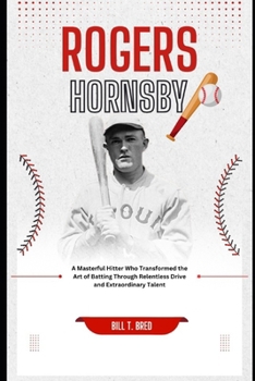 Rogers Hornsby: A Masterful Hitter Who Transformed the Art of Batting Through Relentless Drive and Extraordinary Talent