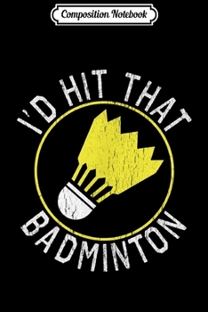 Paperback Composition Notebook: I'd Hit That Badminton Shuttlecock Birdie Journal/Notebook Blank Lined Ruled 6x9 100 Pages Book