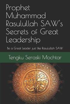 Prophet Muhammad Rasulullah SAW's Secrets of Great Leadership: For people who want to be a great leader but don't know how