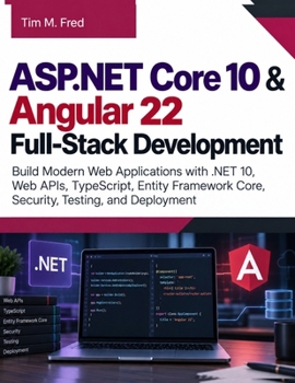 ASP.NET Core 10 & Angular 22 Full-Stack Development: Build Modern Web Applications with .NET 10, Web APIs, TypeScript, Entity Framework Core, Security, Testing, and Deployment (The Modern Developer)
