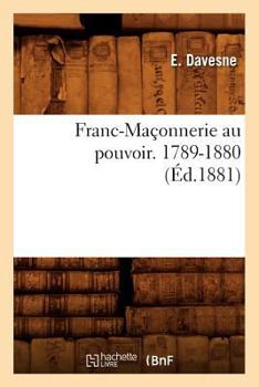 Paperback Franc-Maçonnerie Au Pouvoir. 1789-1880 (Éd.1881) [French] Book
