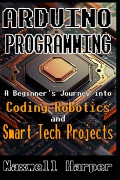 Paperback Arduino Programming A Beginner's Journey into Coding, Robotics, and Smart Tech Projects Book