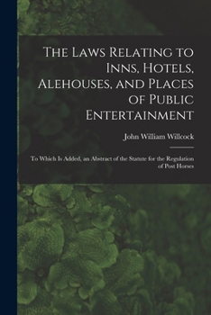 The Laws Relating to Inns, Hotels, Alehouses, and Places of Public Entertainment: To Which Is Added, an Abstract of the Statute for the Regulation of Post Horses