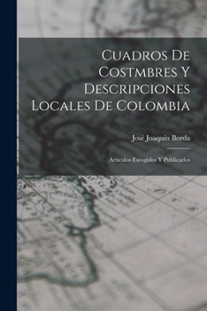 Paperback Cuadros De Costmbres Y Descripciones Locales De Colombia: Articulos Escogidos Y Publicados [Spanish] Book