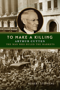 Hardcover To Make a Killing: Arthur Cutten, the Man Who Ruled the Markets Book