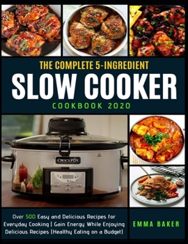 Paperback The Complete 5-Ingredient Slow Cooker Cookbook 2020: Over 500 Easy and Delicious Recipes for Everyday Cooking - Gain Energy While Enjoying Delicious R Book