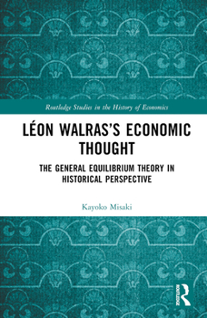 Léon Walras’s Economic Thought: The General Equilibrium Theory in Historical Perspective