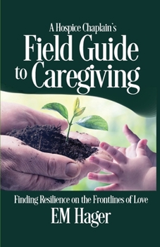 Paperback A Hospice Chaplain's Fieldguide to Caregiving: Finding Resilience on the Frontlines of Love Book