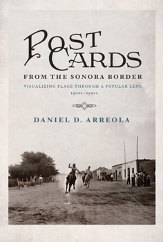 Hardcover Postcards from the Sonora Border: Visualizing Place Through a Popular Lens, 1900s-1950s Book