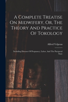 Paperback A Complete Treatise On Midwifery, Or, The Theory And Practice Of Tokology: Including Diseases Of Pregnancy, Labor, And The Puerperal State Book