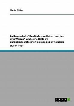 Paperback Zu Ramon Lulls "Das Buch vom Heiden und den drei Weisen" und seine Rolle im europäisch-arabischen Dialogs des Mittelalters [German] Book