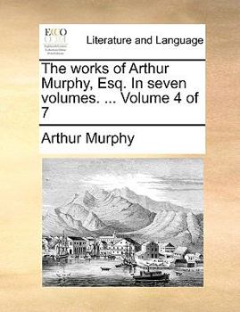 The works of Arthur Murphy, Esq. In seven volumes. ... Volume 4 of 7