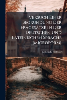 Paperback Versuch Einer Begründung Der Fragesätze In Der Deutschen Und Lateinischen Sprache [microform] [German] Book