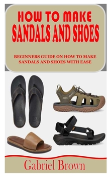 Paperback How to Make Sandals and Shoes: Beginners Guide on How to Make Sandals and Shoes with Ease Book