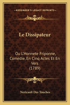 Paperback Le Dissipateur: Ou L'Honnete Friponne, Comedie, En Cinq Actes Et En Vers (1789) Book