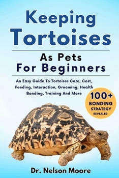 Paperback Keeping Tortoises as Pets for Beginners: An Easy Guide To Tortoises Care, Cost, Feeding, Interaction, Grooming, Health Bonding, Training And More Book