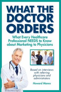 Paperback What The Doctor Orders: What Every Healthcare Professional NEEDS to Know about Marketing to Physicians Book