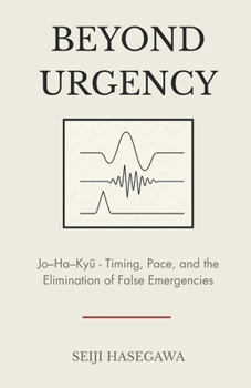 Beyond Urgency: Jo–Ha–Kyu - Timing, Pace, and the Elimination of False Emergencies (The Beyond Performance Series)