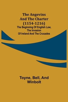 The Angevins And The Charter (1154-1216): The Beginning Of English Law, The Invasion Of Ireland And The Crusades Edited By S. E. Winbolt, M.A., And Kenneth Bell, M.A.