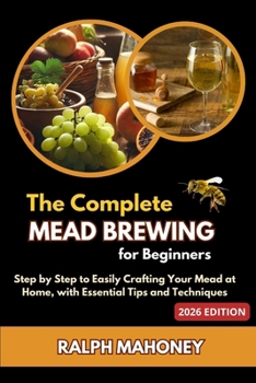 Paperback The Complete Mead Brewing for Beginners: Step by Step to Easily Crafting Your Mead at Home, with Essential Tips and Techniques Book