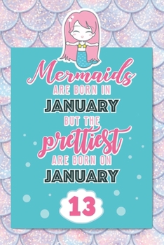 Mermaids Are Born In January But The Prettiest Are Born On January 13: Cute Blank Lined Notebook Gift for Girls and Birthday Card Alternative for Daughter Friend or Coworker