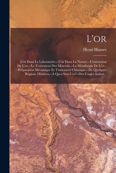 L'or: L'or Dans Le Laboratoire.--L'or Dans La Nature.--L'extraction De L'or.--Le Traitement Des Minerais.--La M�tallurgie De L'or.--Pr�paration M�canique Et Traitement Chimique.--De Quelques R�gions M