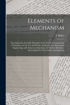 Paperback Elements of Mechanism: Elucidating the Scientific Principles of the Practical Construction of Machines, for the Use of Schools, and Students Book