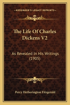The Life Of Charles Dickens V2: As Revealed In His Writings