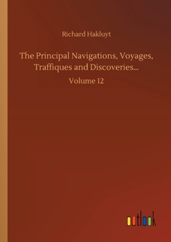The principal navigations, voyages, traffiques & discoveries of the English nation made by sea or over-land to the remote and farthest distant ... compasse of these 1600 yeeres (Volume XII)