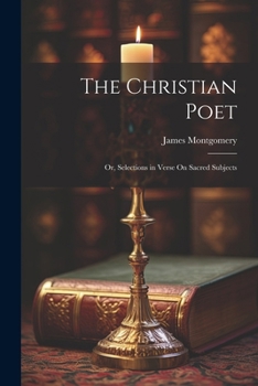 Paperback The Christian Poet; Or, Selections in Verse On Sacred Subjects Book