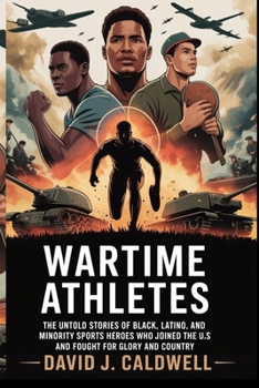 Wartime Athletes: The Untold Stories of Black, Latino, and Minority Sports Heroes Who Joined the U.S. Team and Fought for Glory and Country
