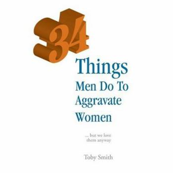 Paperback 34 Things Men Do to Aggravate Women: But We Love Them Anyway Book