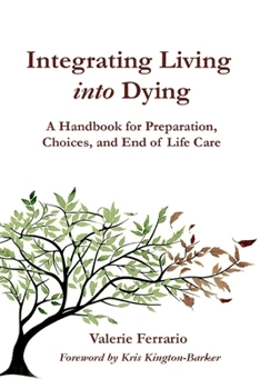 Integrating Living into Dying: A Handbook for Preparation, Choices, and End of Life Care